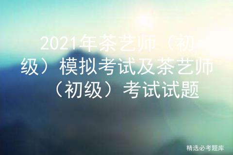 茶艺师初级中级模拟考试,茶艺师考试2020