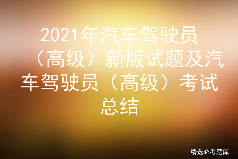 2018汽车驾驶高级工考试题库,最新高级的驾驶员证考试题