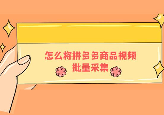 怎么把拼多多上面的视频采集下来,拼多多怎么批量加视频商品