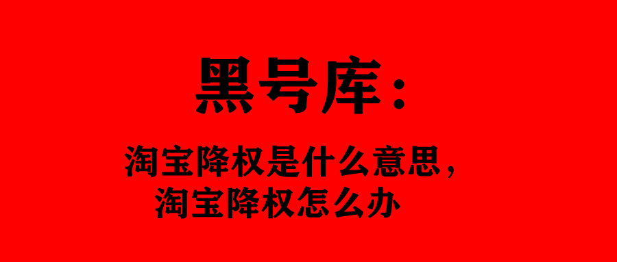 淘宝号降权怎么查是因为什么降权,淘宝降权是整个店铺都降权吗