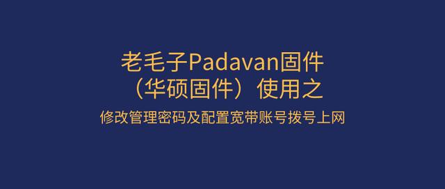 *毛老**子Padavan固件(华硕固件)使用修改管理密码及配置宽带账号