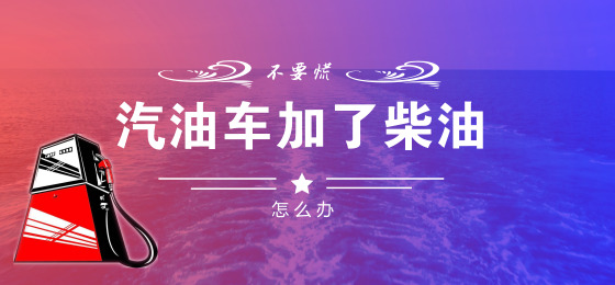 汽油车加了柴油开多久会出现问题,汽油车加上柴油会有什么后果