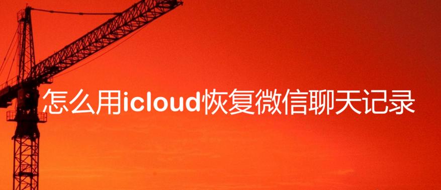 怎么用icloud恢复微信聊天记录,微信好友删除icloud怎么恢复记录