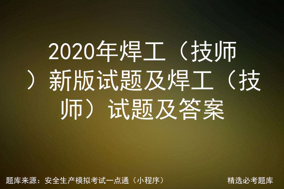2021年焊工考试题库1500题及答案,2020年高级焊工考试题以及答案
