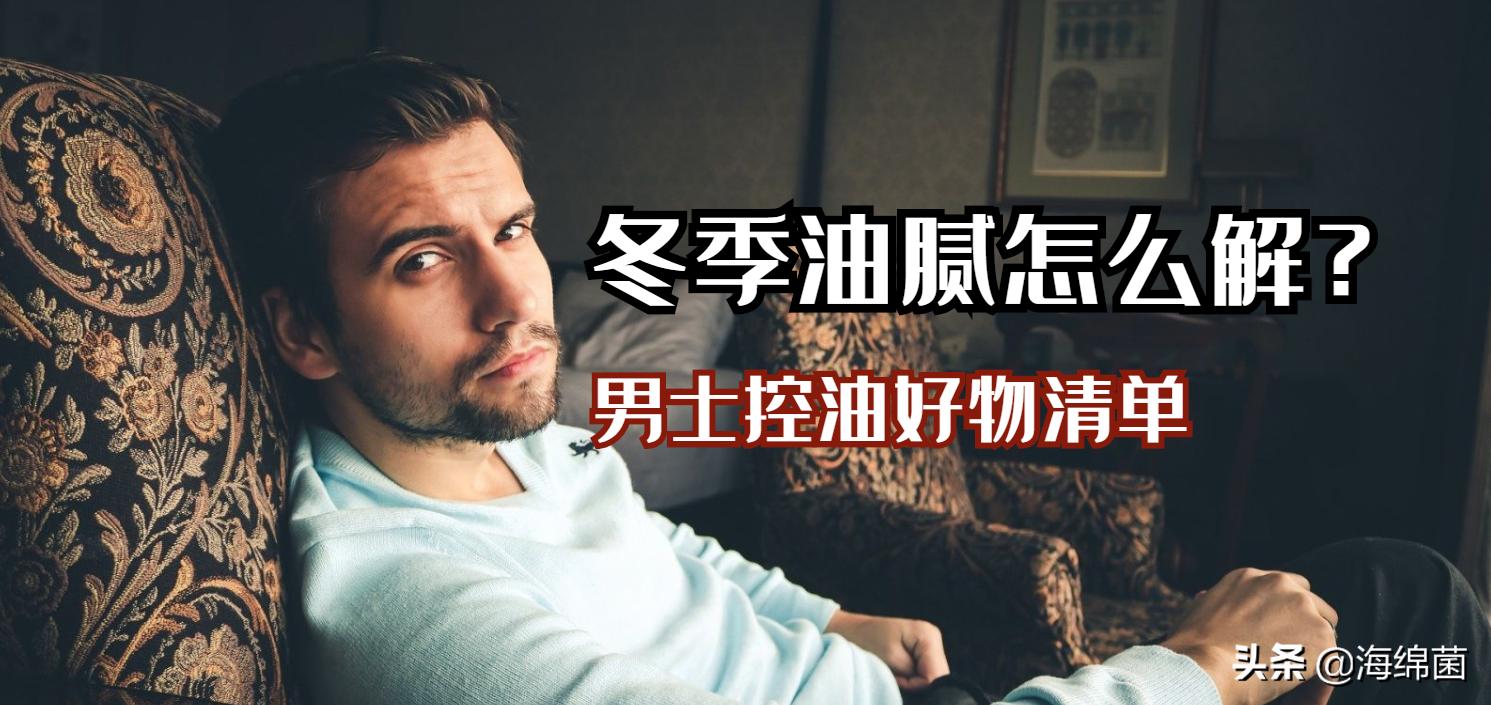 中年油腻男如何控油,男生冬天控油保湿步骤