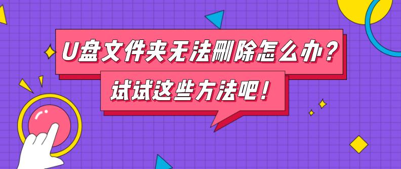 U盘文件夹无法删除怎么办？试试这些方法吧