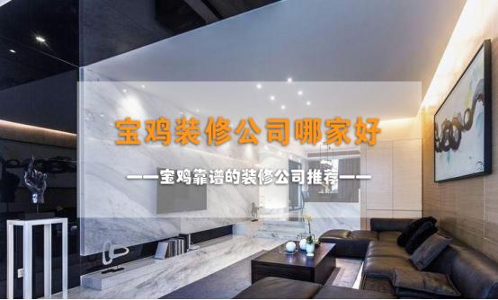 宝鸡什么样的装修公司比较靠谱,宝鸡比较好的装修公司