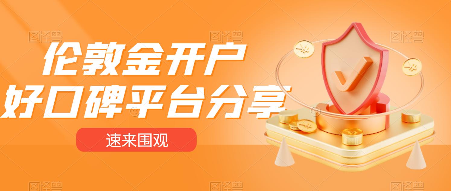 伦敦金真实开户平台哪家好,伦敦金开户哪个平台手数低