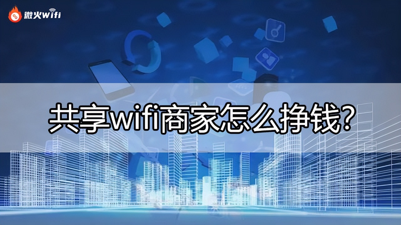 共享wifi如何搞定商家,共享wifi代理怎么挣钱