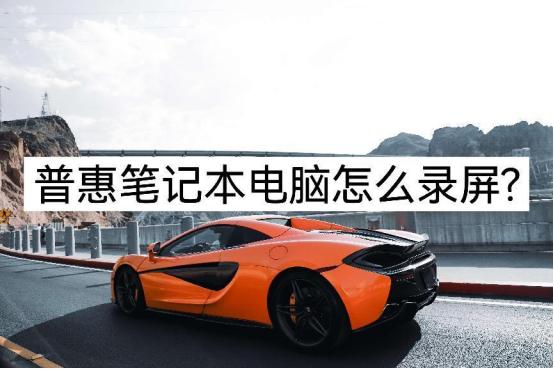 惠普笔记本电脑自带录屏怎么使用,惠普电脑录屏如何打开摄像头