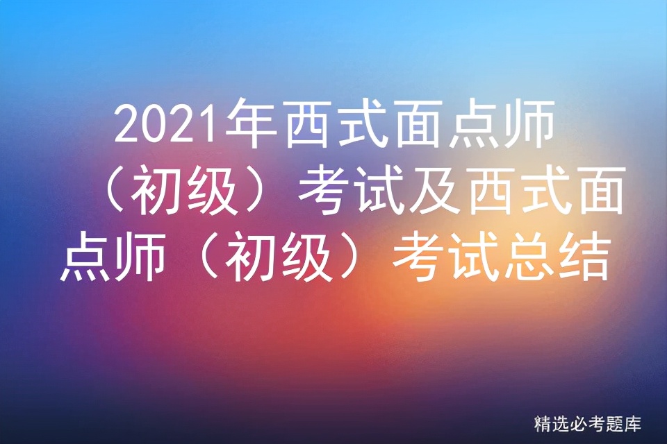 2021年西式面点师（初级）考试及西式面点师（初级）考试总结