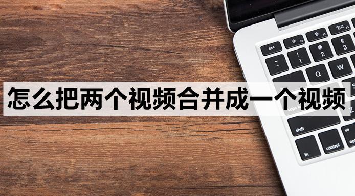 视频加图片怎么合并一个视频,视频合并成一个视频