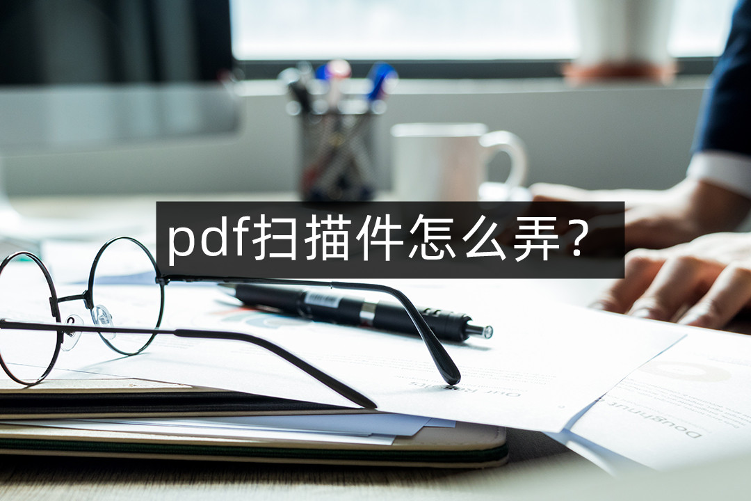 pdf的扫描件怎么弄,如何弄pdf扫描件