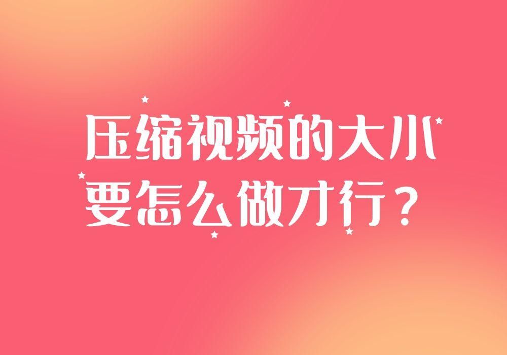 如何压缩视频大小详细操作步骤,怎样压缩视频文件小还比较清晰