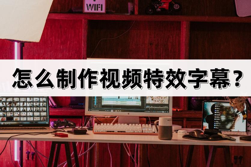 怎么制作视频特效字幕？分享技巧和经验