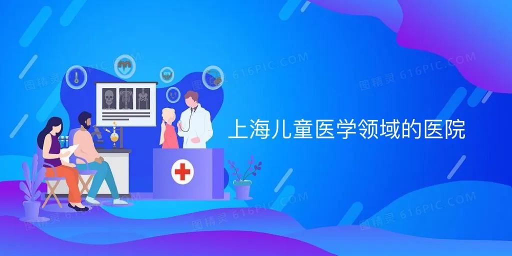 上海哪几个儿童医院比较好,上海有名的儿童医院有哪些