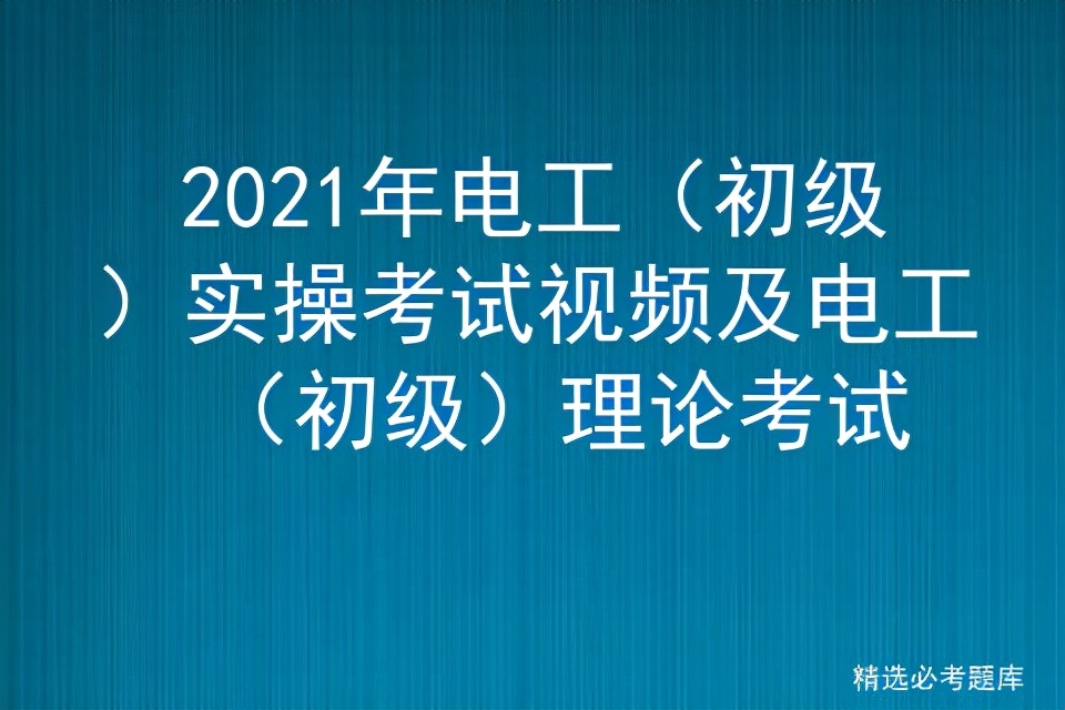 2021年电工（初级）实操考试视频及电工（初级）理论考试