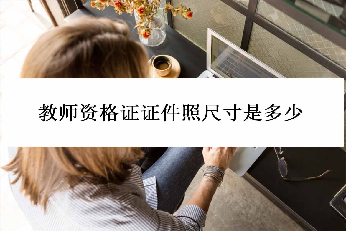 教师资格证大小尺寸多少厘米,教师资格证一寸照如何照好看