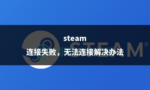steam连接失败，无法连接解决办法