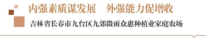 内强素质谋发展外强能力促增收——吉林省长春市九台区九郊微雨众惠种植业家庭农场