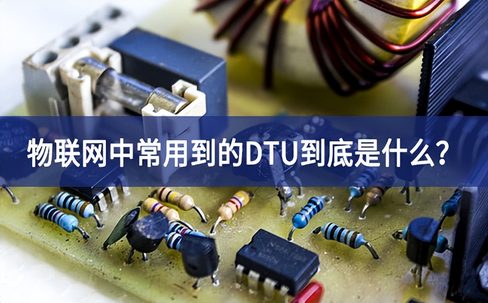 物联网dtu是用来干什么的,物联网dtu怎么解决