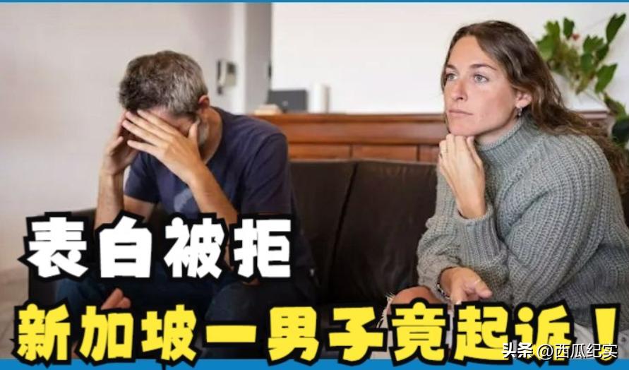 新加坡表白被拒起诉,新加坡一男的表白被拒