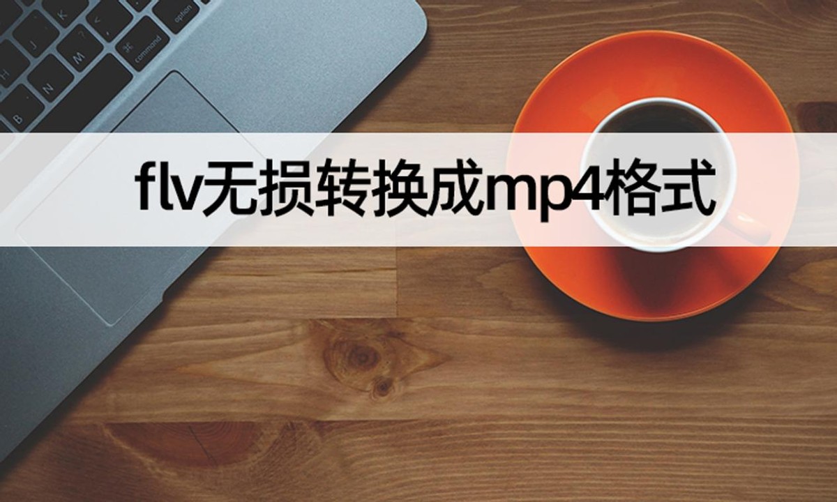 flv格式怎么无损转换成mp3,flv转换成mp4以后不清晰