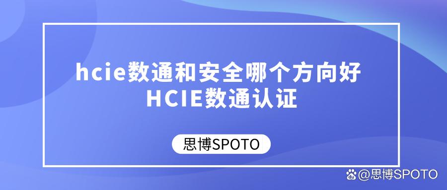 hcie安全认证有必要考吗,hcie数通和安全哪个难考