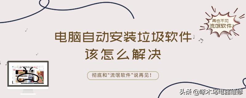 电脑自动安装垃圾软件在哪里卸载,电脑自动安装垃圾软件用什么杀毒