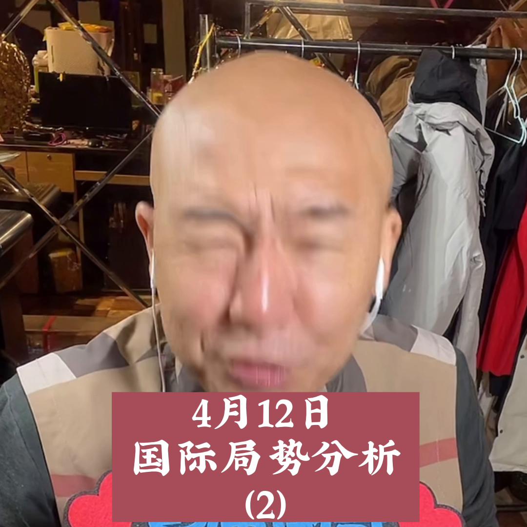 4月12日最新国际局势分析（2）首席国哥直播间产品都在...