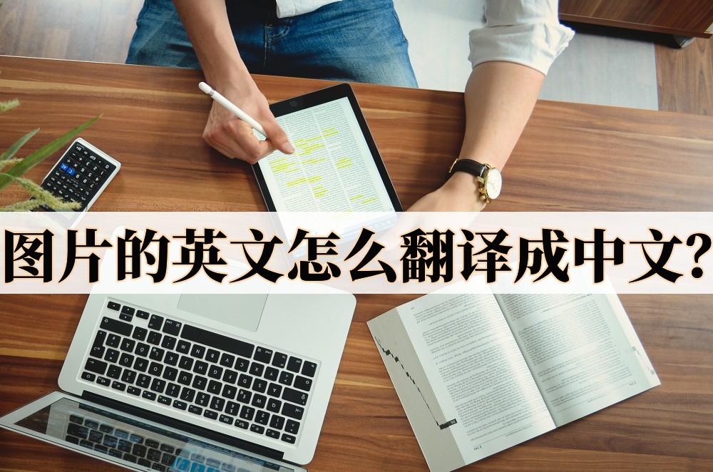 怎么把图片里的英文翻译成汉语,英文图片怎么翻译成中文