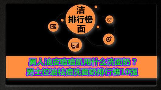 男士用什么洗面奶好控油祛痘美白,男士油皮爱长痘推荐什么洗面奶