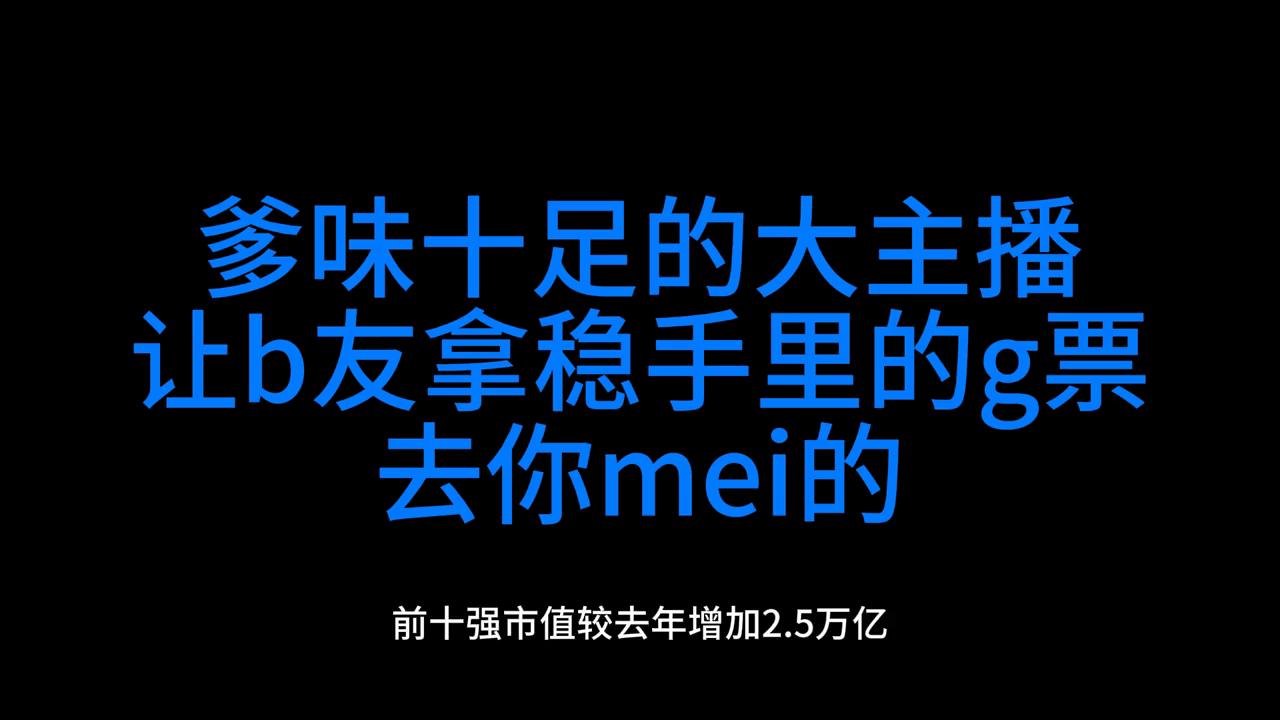 爹味十足的大主播让b友拿稳手里的g票去你mei的#机会来了