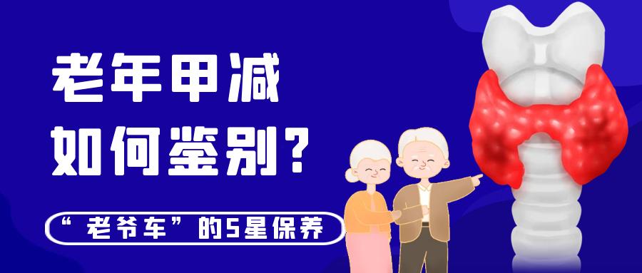 【掌健识】老爷车”的5星保养——老年甲减如何鉴别