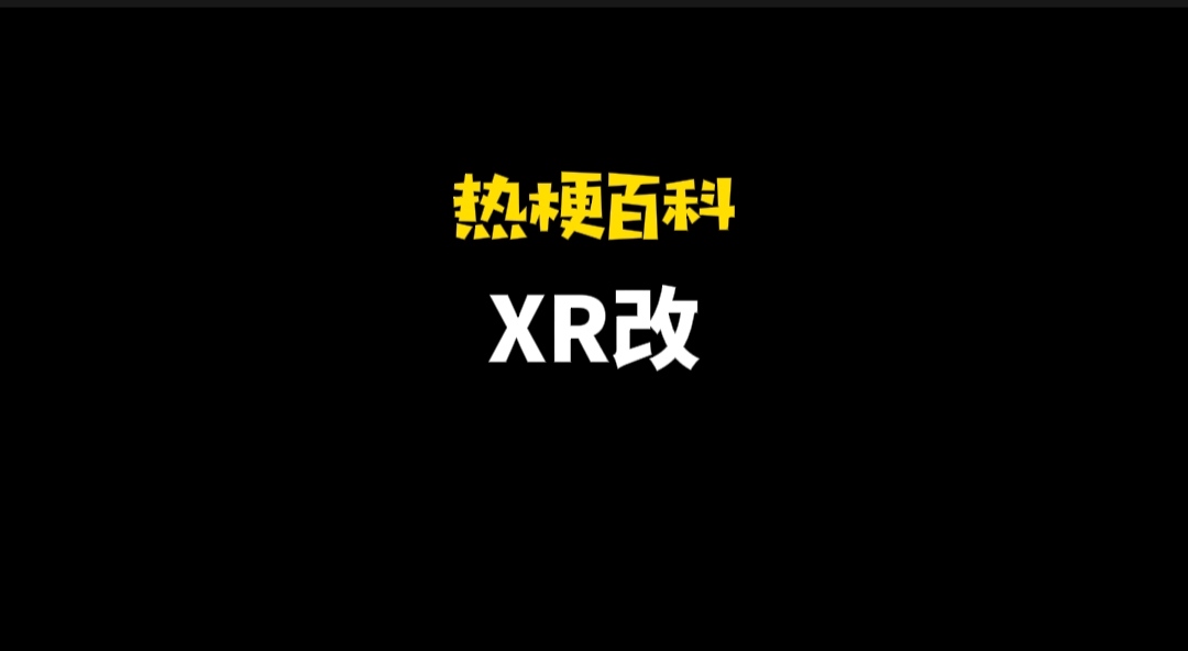 「热梗百科」“XR改”是什么梗？