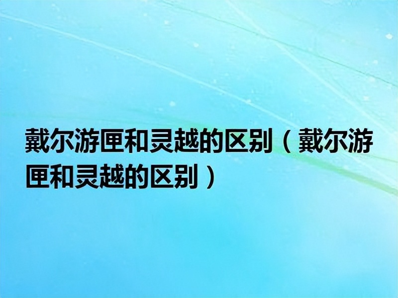 戴尔灵越游匣和游匣的区别,戴尔灵越和戴尔游匣哪个好