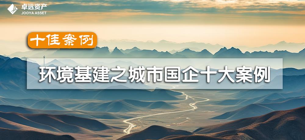 十佳案例|环境基建之城市国企十大案例