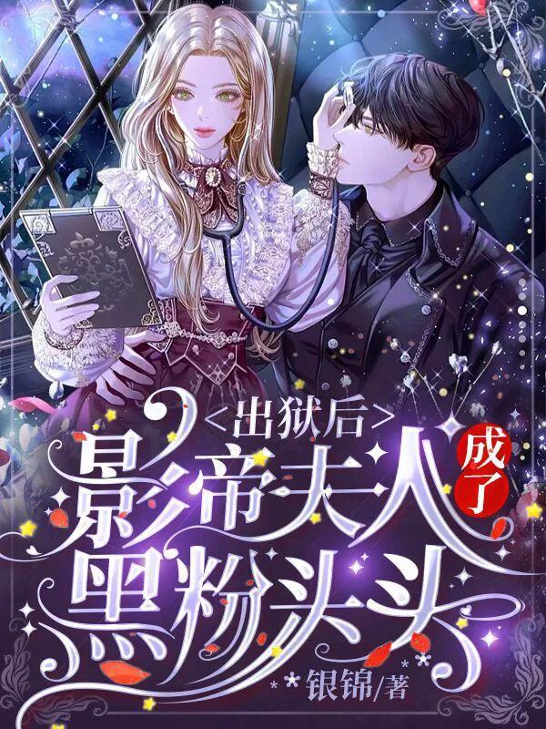 出狱后影帝夫人成了黑粉头子,出狱后影帝夫人成了黑粉