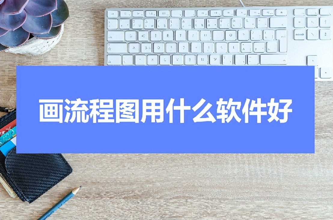 制作流程图用什么软件比较好,绘制流程图的免费软件有哪些