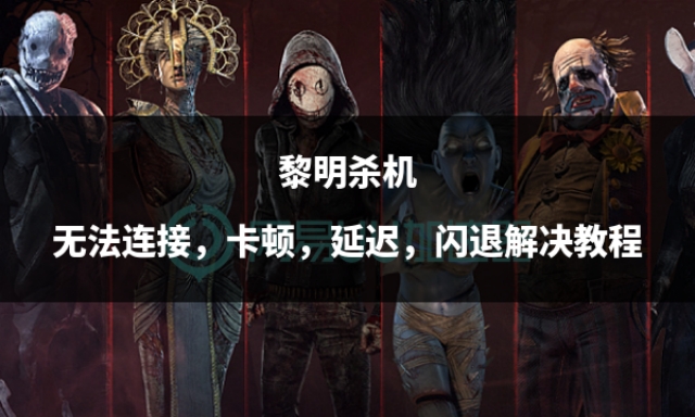 黎明杀机无法连接，卡顿，延迟，闪退解决教程
