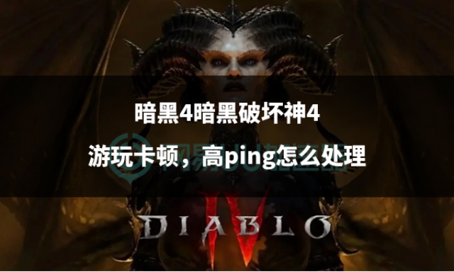 暗黑破坏神4网络卡顿,暗黑破坏神4卡的玩不了